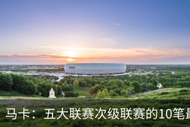 马卡：五大联赛次级联赛的10笔最贵出售全部来自英冠